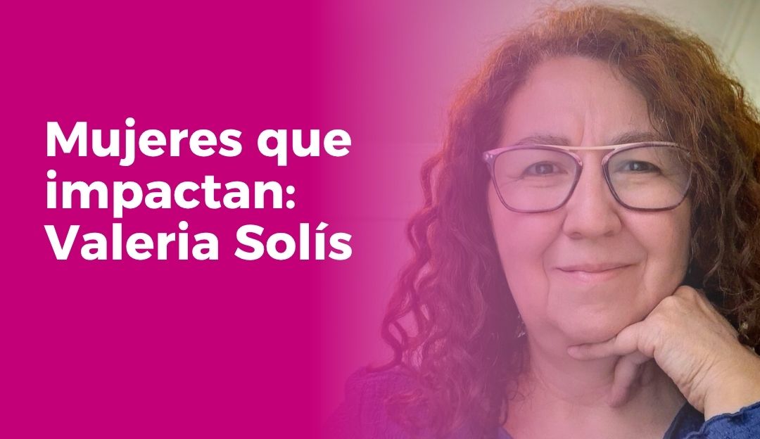 Mujeres que impactan: Valeria Solís